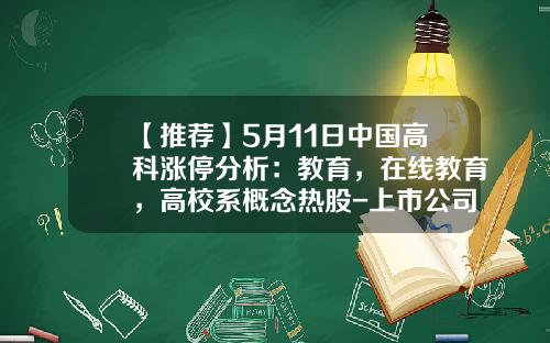 【推荐】5月11日中国高科涨停分析：教育，在线教育，高校系概念热股-上市公司中高校概念股