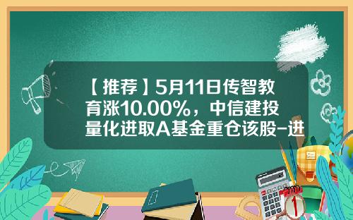 【推荐】5月11日传智教育涨10.00%，中信建投量化进取A基金重仓该股-进取型基金