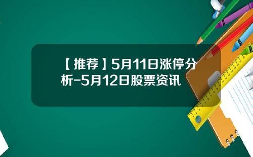 【推荐】5月11日涨停分析-5月12日股票资讯