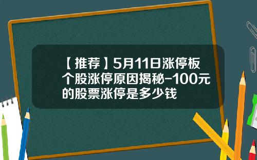 【推荐】5月11日涨停板个股涨停原因揭秘-100元的股票涨停是多少钱