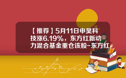 【推荐】5月11日申昊科技涨6.19%，东方红新动力混合基金重仓该股-东方红新动力基金