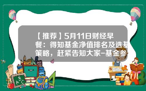 【推荐】5月11日财经早餐：得知基金净值排名及选基策略，赶紧告知大家-基金参考净值