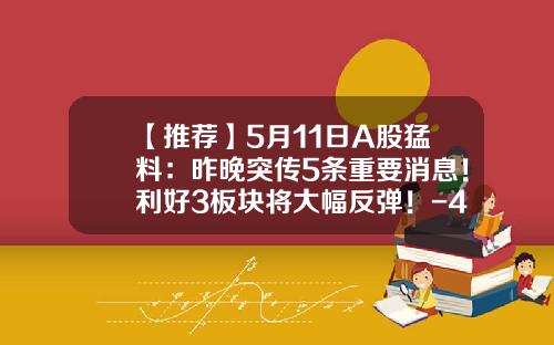 【推荐】5月11日A股猛料：昨晚突传5条重要消息！利好3板块将大幅反弹！-4月24日不可错过的股票资讯