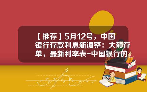 【推荐】5月12号，中国银行存款利息新调整：大额存单，最新利率表-中国银行的利息是多少