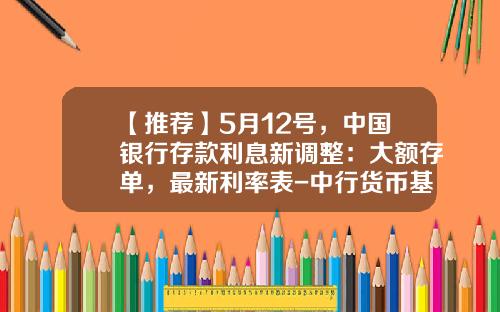 【推荐】5月12号，中国银行存款利息新调整：大额存单，最新利率表-中行货币基金