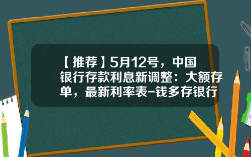 【推荐】5月12号，中国银行存款利息新调整：大额存单，最新利率表-钱多存银行的利息多少