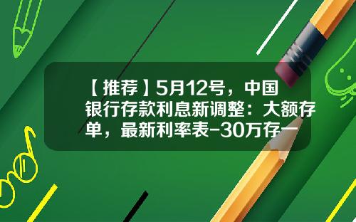 【推荐】5月12号，中国银行存款利息新调整：大额存单，最新利率表-30万存一年多少利息