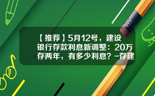 【推荐】5月12号，建设银行存款利息新调整：20万存两年，有多少利息？-存建设银行利息是多少