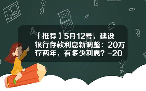 【推荐】5月12号，建设银行存款利息新调整：20万存两年，有多少利息？-20万3年利息是多少