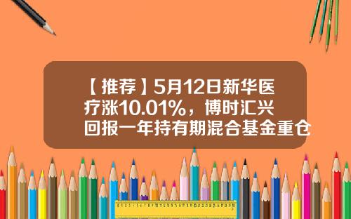 【推荐】5月12日新华医疗涨10.01%，博时汇兴回报一年持有期混合基金重仓该股-博时医疗基金