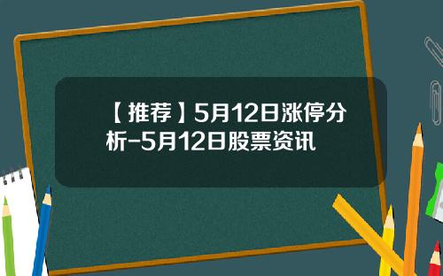 【推荐】5月12日涨停分析-5月12日股票资讯