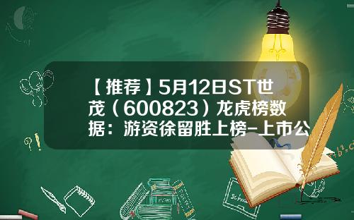 【推荐】5月12日ST世茂（600823）龙虎榜数据：游资徐留胜上榜-上市公司多元投资