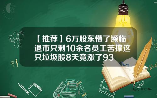 【推荐】6万股东懵了濒临退市只剩10余名员工苦撑这只垃圾股8天竟涨了93