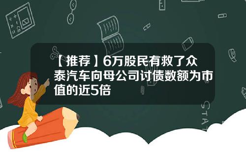 【推荐】6万股民有救了众泰汽车向母公司讨债数额为市值的近5倍