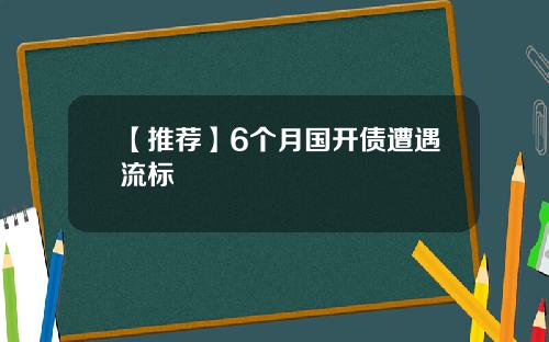 【推荐】6个月国开债遭遇流标