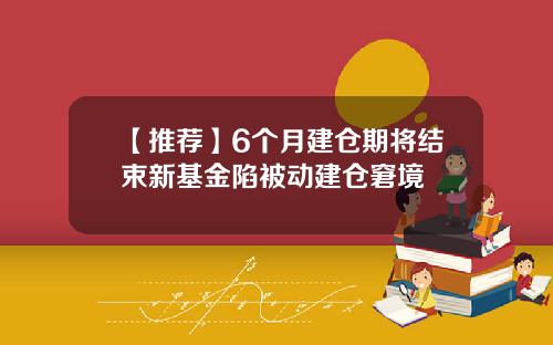 【推荐】6个月建仓期将结束新基金陷被动建仓窘境