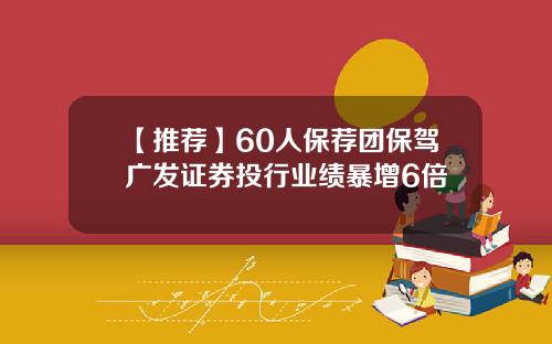 【推荐】60人保荐团保驾广发证券投行业绩暴增6倍