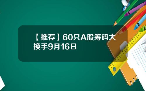 【推荐】60只A股筹码大换手9月16日