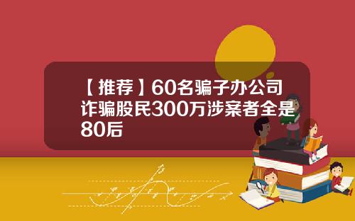 【推荐】60名骗子办公司诈骗股民300万涉案者全是80后