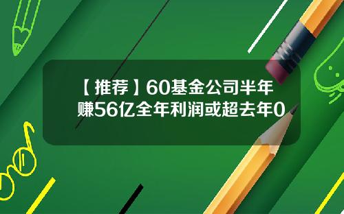 【推荐】60基金公司半年赚56亿全年利润或超去年0