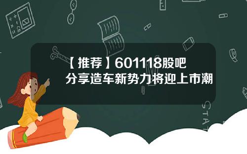 【推荐】601118股吧分享造车新势力将迎上市潮