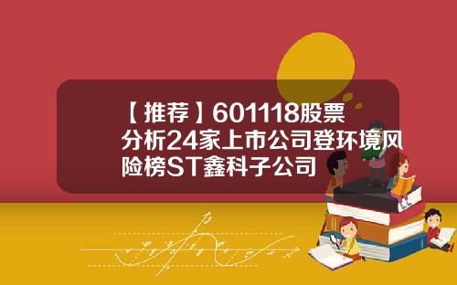 【推荐】601118股票分析24家上市公司登环境风险榜ST鑫科子公司