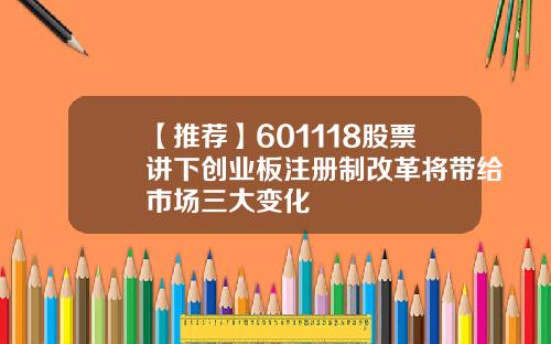 【推荐】601118股票讲下创业板注册制改革将带给市场三大变化