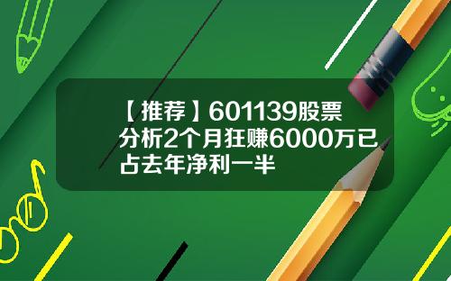 【推荐】601139股票分析2个月狂赚6000万已占去年净利一半