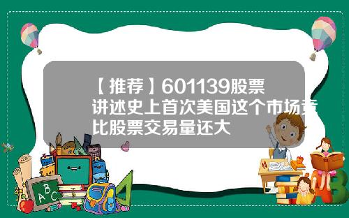 【推荐】601139股票讲述史上首次美国这个市场竟比股票交易量还大