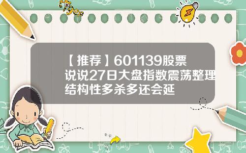 【推荐】601139股票说说27日大盘指数震荡整理结构性多杀多还会延