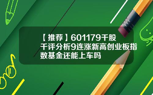【推荐】601179千股千评分析9连涨新高创业板指数基金还能上车吗