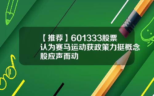【推荐】601333股票认为赛马运动获政策力挺概念股应声而动