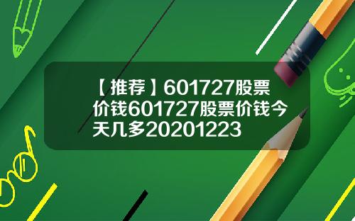 【推荐】601727股票价钱601727股票价钱今天几多20201223