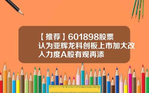 【推荐】601898股票认为亚辉龙科创板上市加大改入力度A股有观再添