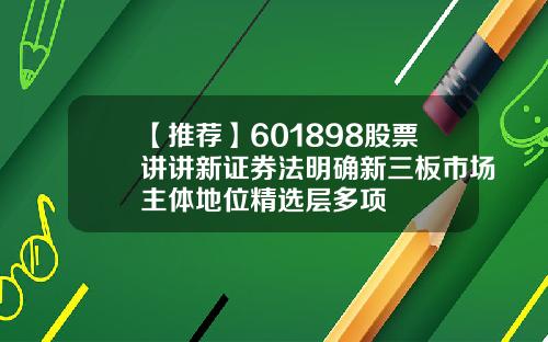 【推荐】601898股票讲讲新证券法明确新三板市场主体地位精选层多项