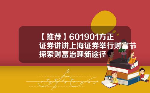 【推荐】601901方正证券讲讲上海证券举行财富节探索财富治理新途径