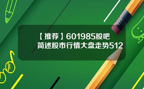 【推荐】601985股吧简述股市行情大盘走势512