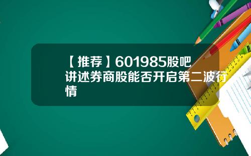 【推荐】601985股吧讲述券商股能否开启第二波行情