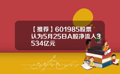 【推荐】601985股票认为5月25日A股净流入3534亿元