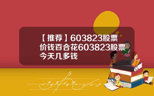 【推荐】603823股票价钱百合花603823股票今天几多钱