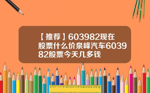 【推荐】603982现在股票什么价泉峰汽车603982股票今天几多钱