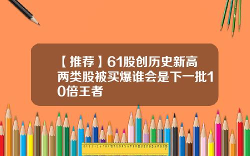 【推荐】61股创历史新高两类股被买爆谁会是下一批10倍王者