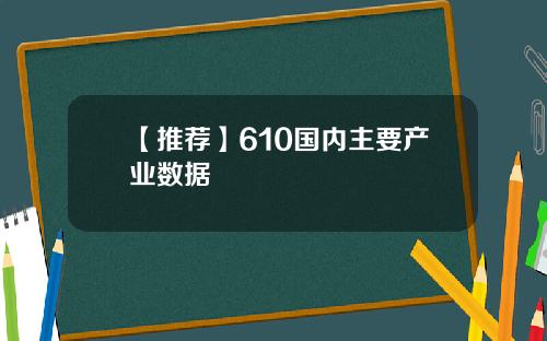 【推荐】610国内主要产业数据