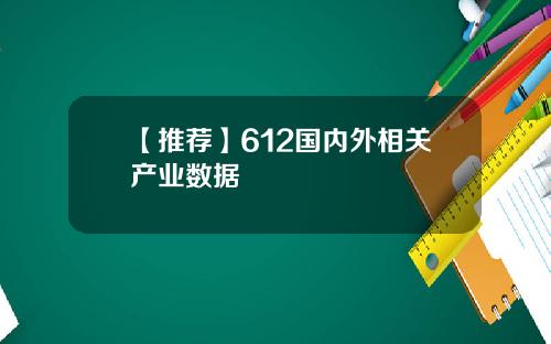 【推荐】612国内外相关产业数据