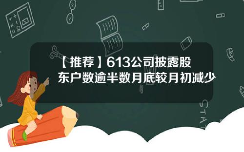【推荐】613公司披露股东户数逾半数月底较月初减少