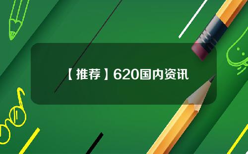 【推荐】620国内资讯