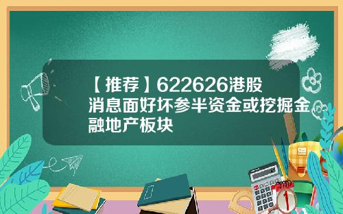 【推荐】622626港股消息面好坏参半资金或挖掘金融地产板块