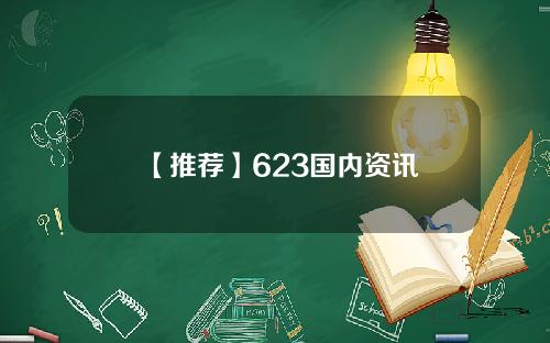 【推荐】623国内资讯