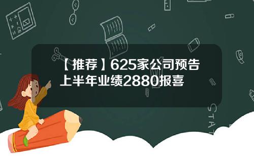 【推荐】625家公司预告上半年业绩2880报喜