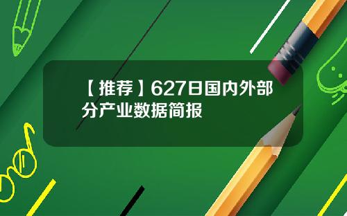 【推荐】627日国内外部分产业数据简报